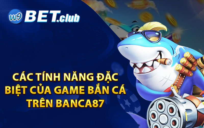 Các tính năng đặc biệt của game Bắn Cá trên Banca87