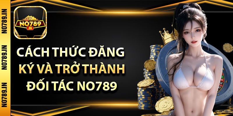 Cách thức đăng ký và trở thành đối tác no789